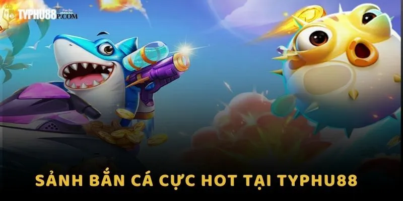 Sảnh Bắn Cá cực hot tại Typhu88